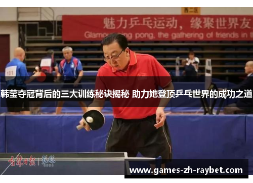 韩莹夺冠背后的三大训练秘诀揭秘 助力她登顶乒乓世界的成功之道