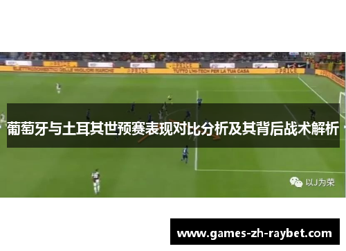 葡萄牙与土耳其世预赛表现对比分析及其背后战术解析