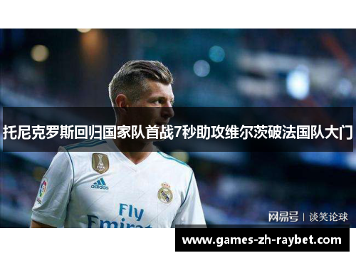 托尼克罗斯回归国家队首战7秒助攻维尔茨破法国队大门