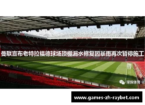 曼联宣布老特拉福德球场顶棚漏水修复因暴雨再次暂停施工